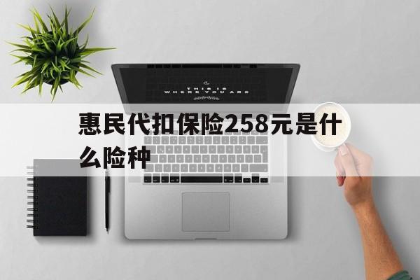 苍南最新惠民代扣保险258元是什么险种方法分析(最方便真实的苍南惠民保险是什么保险149元方法)