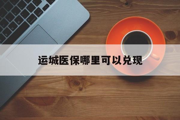 苍南最新运城医保哪里可以兑现方法分析(最方便真实的苍南运城医保局在哪里方法)