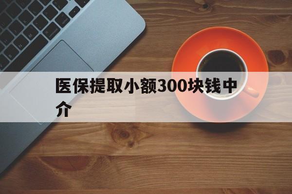 苍南最新医保提取小额300块钱中介方法分析(最方便真实的苍南小额医保300以内提取联系方式方法)