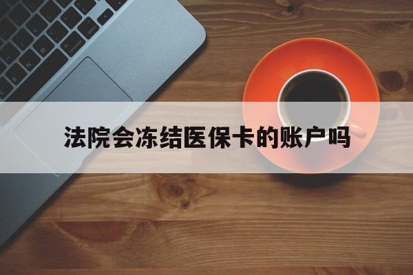 苍南最新法院会冻结医保卡的账户吗方法分析(最方便真实的苍南法院可以冻结医保卡吗法律依据是什么方法)