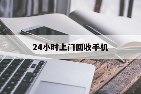 苍南最新24小时上门回收手机方法分析(最方便真实的苍南24小时上门回收手机多少钱方法)